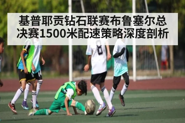 基普耶贡钻石联赛布鲁塞尔总决赛1500米配速策略深度剖析（kaiyun）