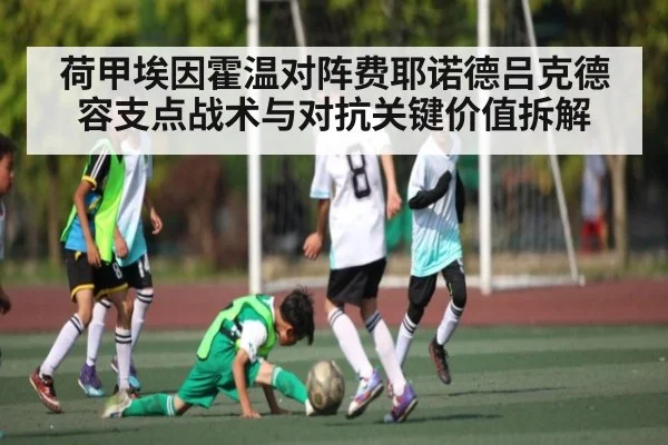 荷甲埃因霍温对阵费耶诺德吕克德容支点战术与对抗关键价值拆解 - kaiyun