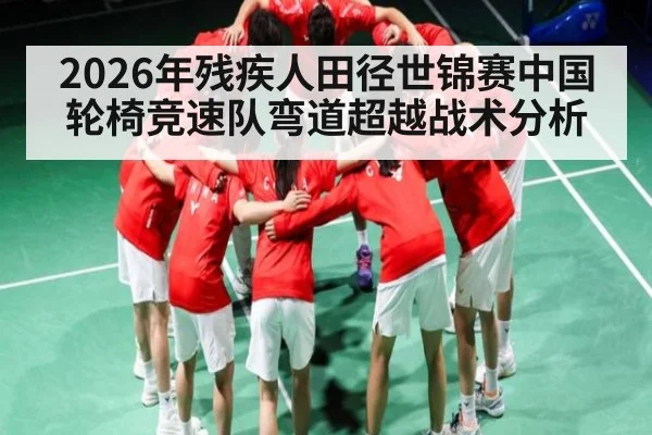 2026年残疾人田径世锦赛中国轮椅竞速队弯道超越战术分析（kaiyun）