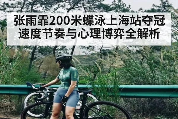 张雨霏200米蝶泳上海站夺冠 速度节奏与心理博弈全解析（kaiyun）